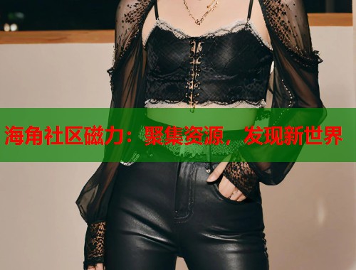 海角社区磁力：聚集资源，发现新世界  第1张