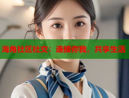 海角社区社交：连接你我，共享生活  第1张