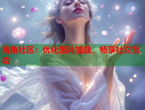 海角社区：优化图片加载，畅享社交互动  第1张