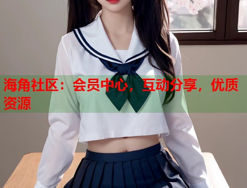 海角社区：会员中心，互动分享，优质资源  第1张