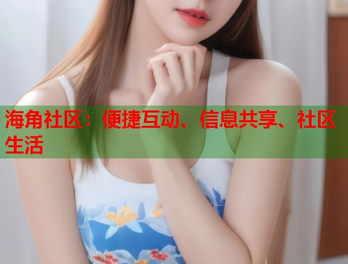 海角社区：便捷互动、信息共享、社区生活  第2张