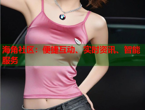 海角社区：便捷互动、实时资讯、智能服务  第1张