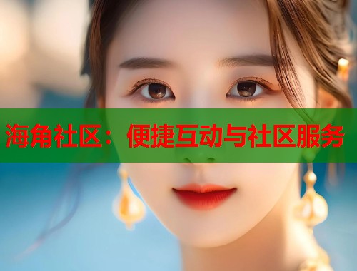 海角社区：便捷互动与社区服务  第1张