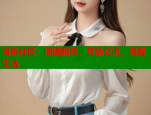 海角社区：便捷服务、互动交流、温馨生活  第1张