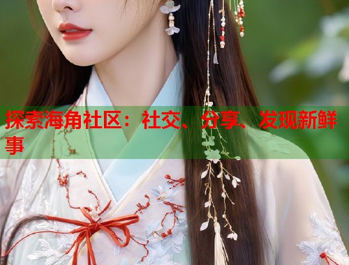 探索海角社区：社交、分享、发现新鲜事  第1张