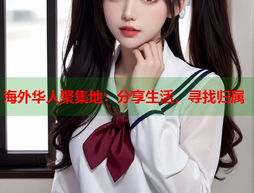 海外华人聚集地：分享生活，寻找归属  第1张
