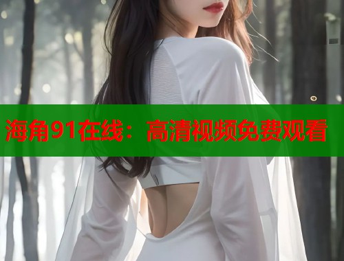海角91在线：高清视频免费观看  第2张