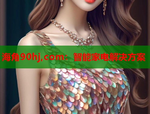 海角90hj,com：智能家电解决方案  第1张