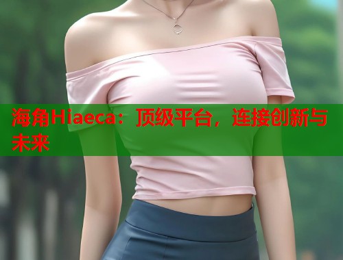海角Hiaeca：顶级平台，连接创新与未来  第1张