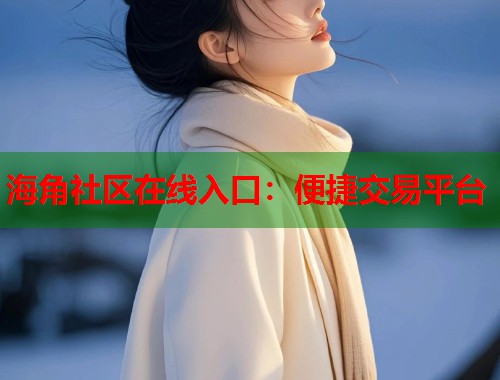 海角社区在线入口：便捷交易平台  第1张
