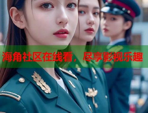 海角社区在线看，尽享影视乐趣  第1张