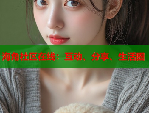 海角社区在线：互动、分享、生活圈  第1张