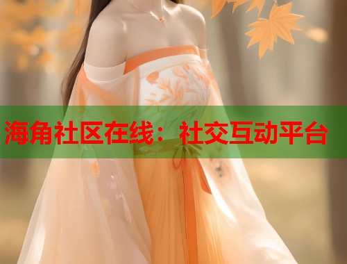 海角社区在线：社交互动平台  第1张