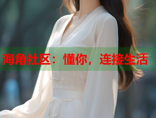 海角社区：懂你，连接生活  第1张