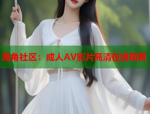 海角社区：成人AV影片高清在线观看  第1张
