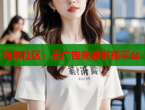 海角社区：无广告高清影视平台  第1张