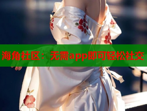 海角社区：无需app即可轻松社交  第1张