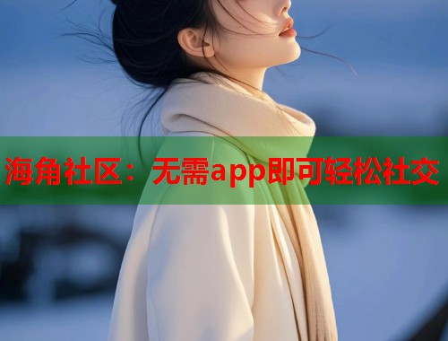 海角社区：无需app即可轻松社交  第2张