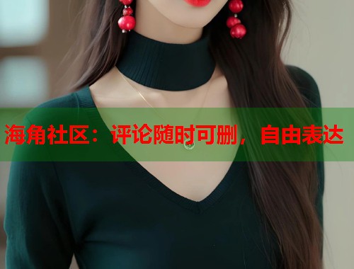 海角社区：评论随时可删，自由表达  第1张