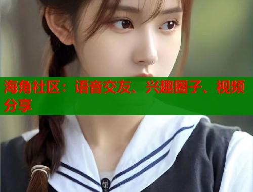 海角社区：语音交友、兴趣圈子、视频分享  第1张