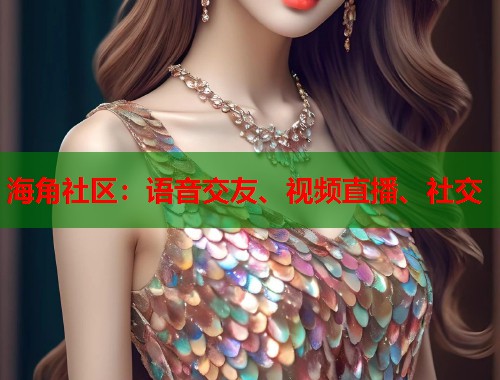 海角社区：语音交友、视频直播、社交  第1张