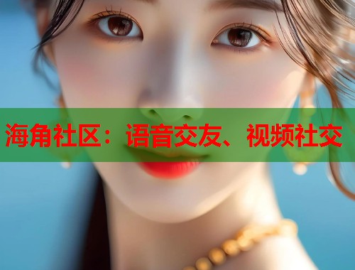 海角社区：语音交友、视频社交  第1张