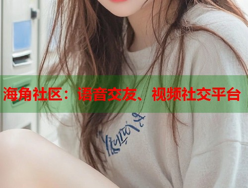 海角社区：语音交友、视频社交平台  第1张