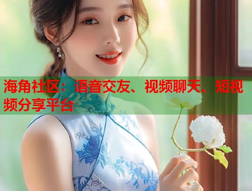 海角社区：语音交友、视频聊天、短视频分享平台  第1张