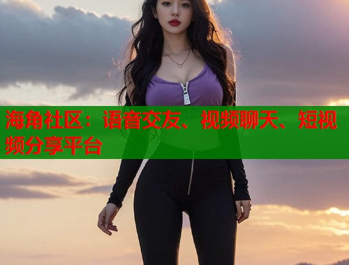 海角社区：语音交友、视频聊天、短视频分享平台  第2张