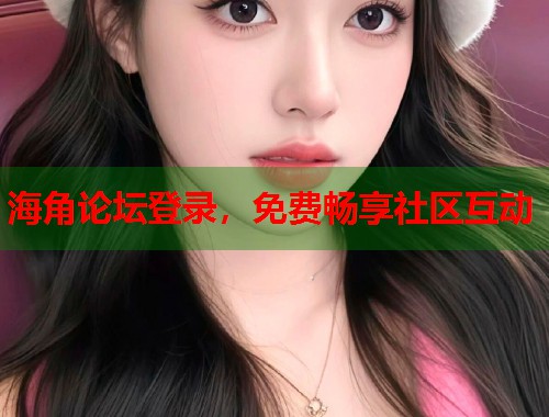 海角论坛登录，免费畅享社区互动  第2张