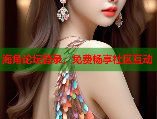海角论坛登录，免费畅享社区互动  第1张