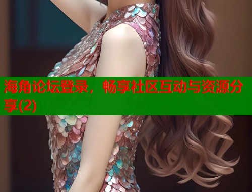 海角论坛登录，畅享社区互动与资源分享(2)  第1张