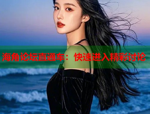 海角论坛直通车：快速进入精彩讨论  第1张