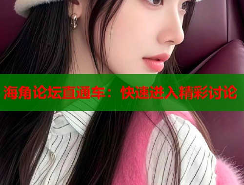 海角论坛直通车：快速进入精彩讨论  第2张