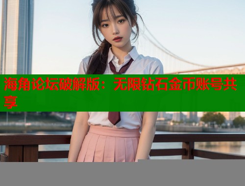 海角论坛破解版：无限钻石金币账号共享  第1张