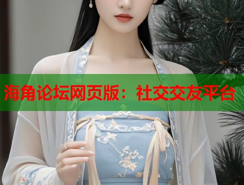 海角论坛网页版：社交交友平台  第1张