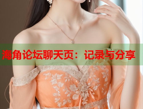 海角论坛聊天页：记录与分享  第1张