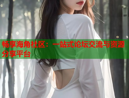 畅享海角社区：一站式论坛交流与资源分享平台  第1张