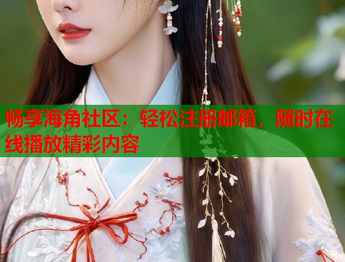 畅享海角社区：轻松注册邮箱，随时在线播放精彩内容  第1张