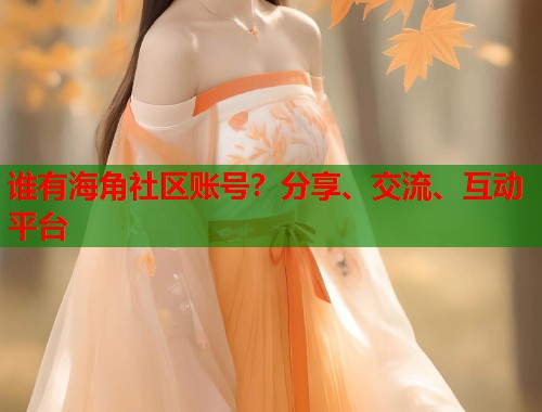 谁有海角社区账号?分享、交流、互动平台 第1张 谁有海角社区账号?分享、交流、互动平台 第1张