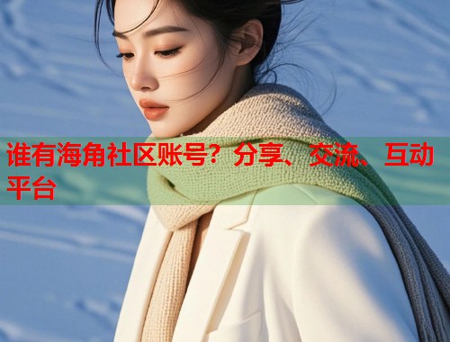 谁有海角社区账号?分享、交流、互动平台 第2张 谁有海角社区账号?分享、交流、互动平台 第2张