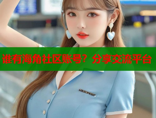 谁有海角社区账号？分享交流平台  第1张