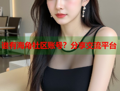 谁有海角社区账号？分享交流平台  第2张