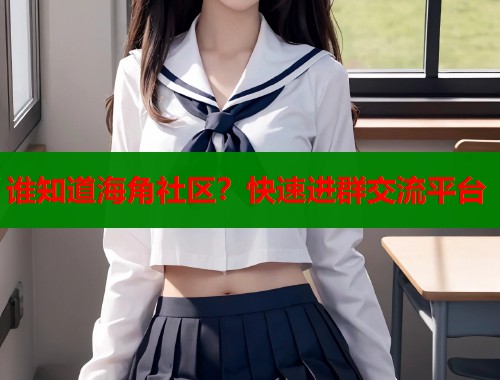 谁知道海角社区？快速进群交流平台  第2张