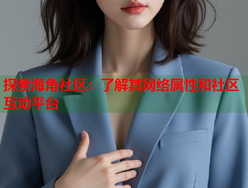 探索海角社区：了解其网络属性和社区互动平台  第1张