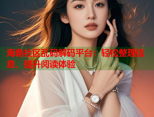 海角社区乱码解码平台：轻松整理信息，提升阅读体验  第2张