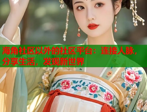 海角社区以外的社区平台：连接人脉，分享生活，发现新世界  第1张