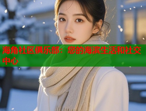 海角社区俱乐部：您的海滨生活和社交中心  第2张