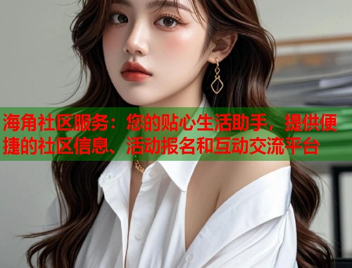 海角社区服务：您的贴心生活助手，提供便捷的社区信息、活动报名和互动交流平台  第1张