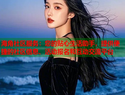 海角社区服务：您的贴心生活助手，提供便捷的社区信息、活动报名和互动交流平台  第2张